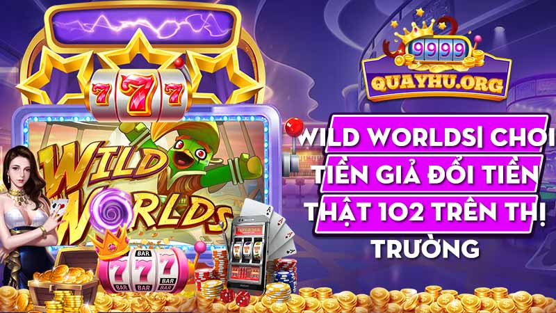 Wild Worlds| Chơi tiền giả đổi tiền thật 102 trên thị trường