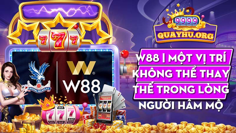 W88 | Một vị trí không thể thay thế trong lòng người hâm mộ