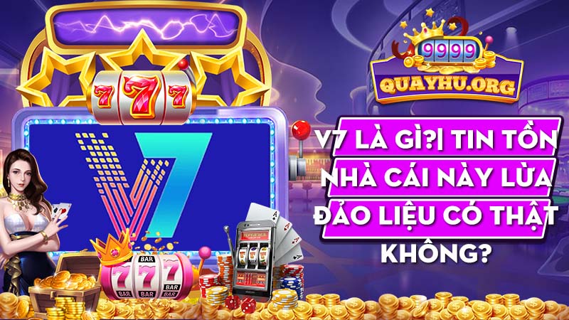 V7 là gì?| Tin tồn nhà cái này lừa đảo liệu có thật không?