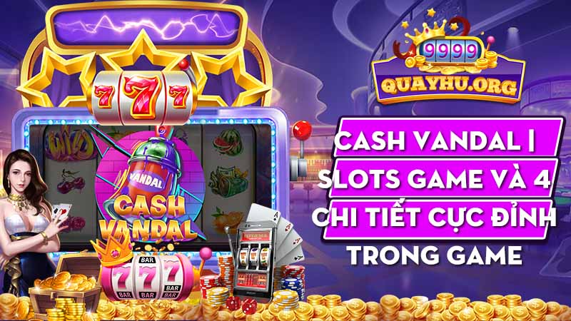 Cash Vandal | Slots game và 4 chi tiết cực đỉnh trong game