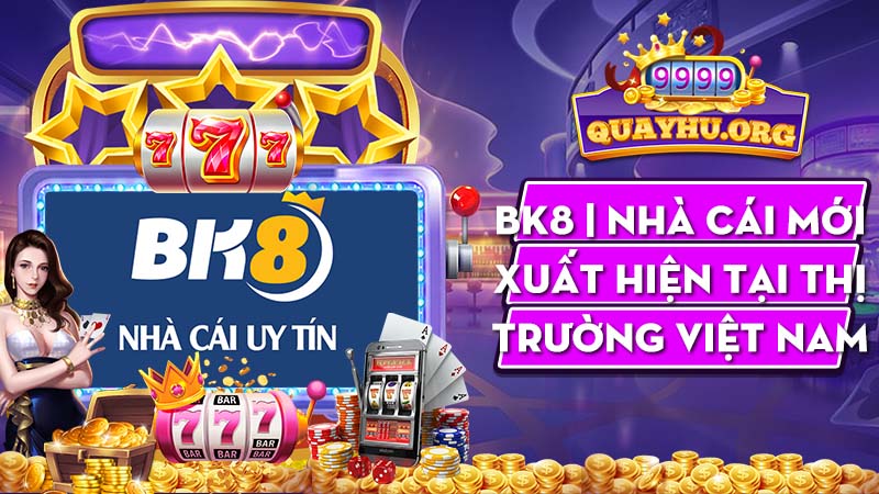 BK8 | Nhà cái mới xuất hiện tại thị trường Việt Nam