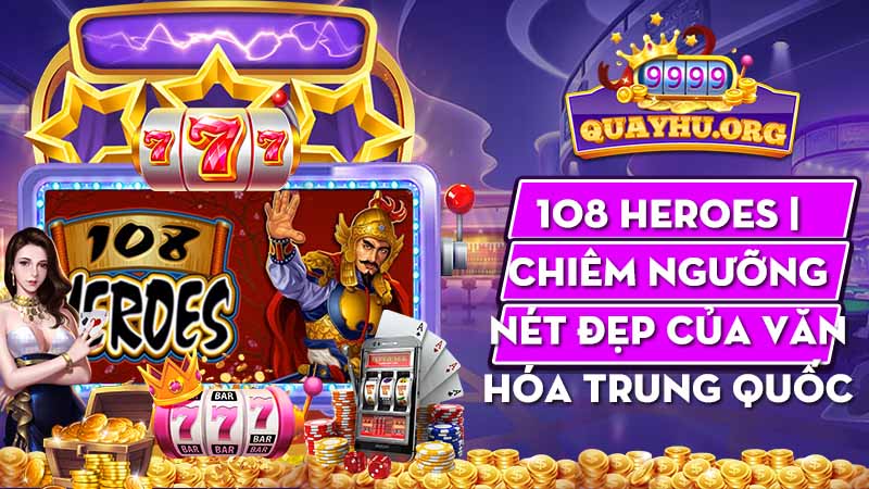 108 Heroes | Chiêm ngưỡng nét đẹp của văn hóa Trung Quốc