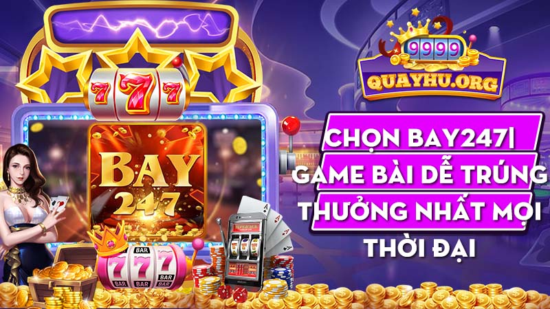 Chọn Bay247| Game bài dễ trúng thưởng nhất mọi thời đại