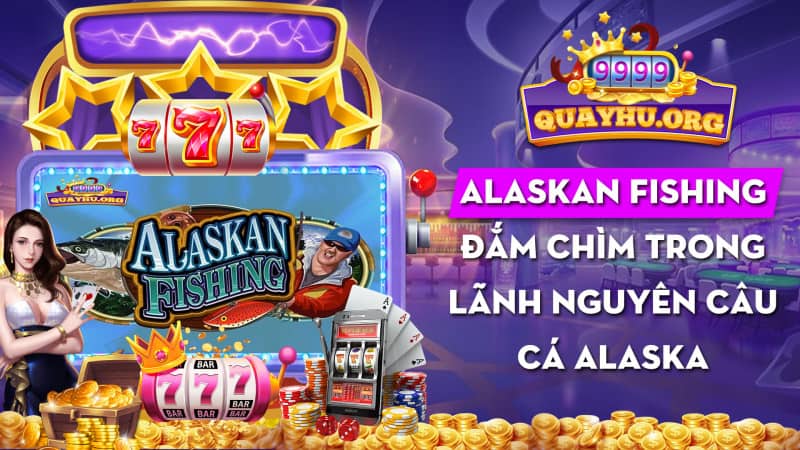 Alaskan Fishing | Đắm chìm trong 1 lãnh nguyên câu cá Alaska