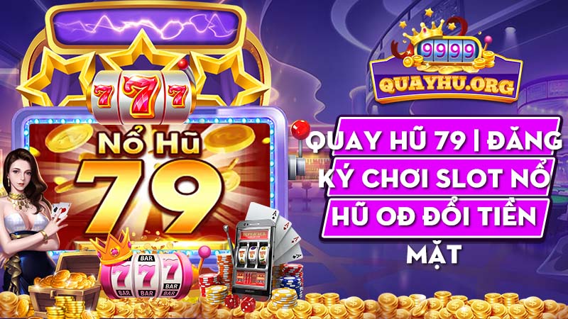 Quay Hũ 79 | Đăng ký chơi slot nổ hũ 0Đ đổi tiền mặt