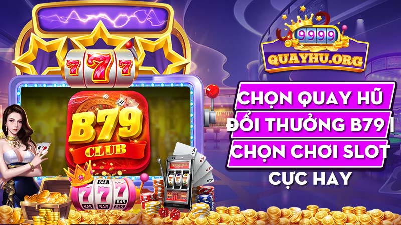 Chọn Quay Hũ Đổi Thưởng B79 | Chọn chơi slot cực hay