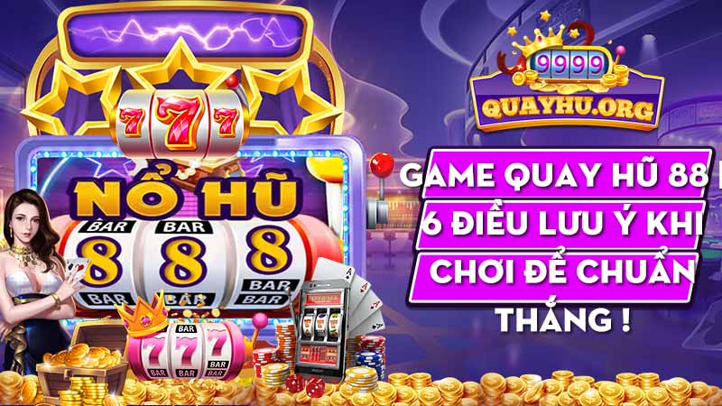 Game quay hũ 88 | 6 Điều lưu ý khi chơi để chuẩn thắng !