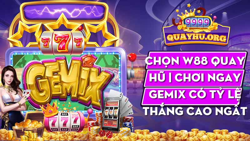 Chọn w88 quay hũ | Chơi ngay GEMiX có tỷ lệ thắng cao ngất