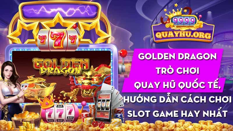 Golden Dragon | 5 Cách chơi game quay hũ quốc tế bao thắng !