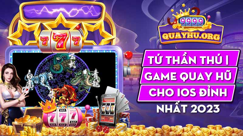 Tứ Thần Thú | Game quay hũ cho IOS đỉnh nhất