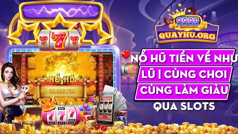 Nổ hũ tiền về như lũ | Cùng chơi cùng làm giàu qua Slots