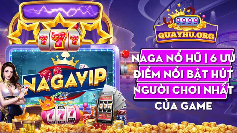 Naga Nổ Hũ | 6 Ưu Điểm nổi bật hút người chơi nhất của game