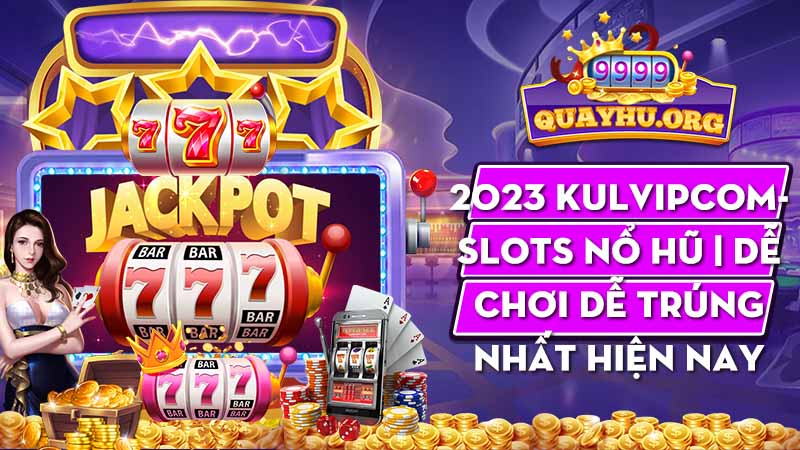 2023 Kulvipcom – Slots Nổ Hũ | Dễ chơi dễ trúng nhất hiện nay