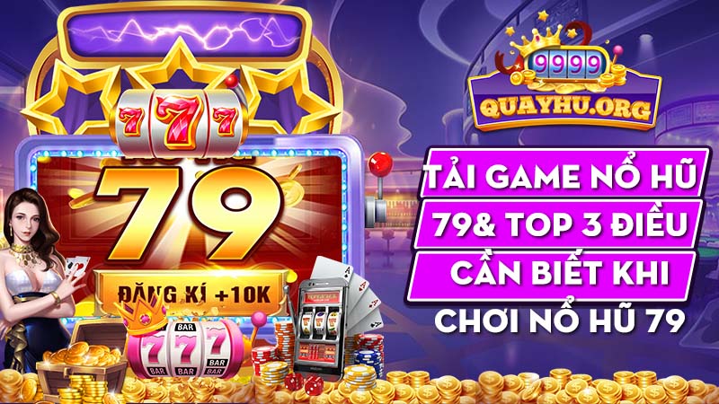 Tải game nổ hũ 79 & Top 3 điều cần biết khi chơi nổ hũ 79