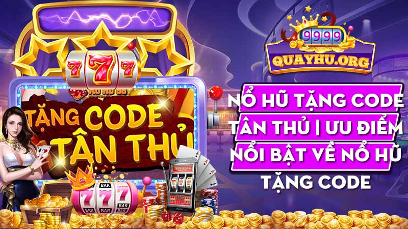 Nổ Hũ Tặng Code Tân Thủ | 3 Ưu điểm nổi bật về nổ hũ