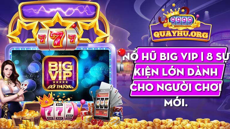 Nổ Hũ Big Vip | 8 Sự kiện lớn dành cho người chơi mới.