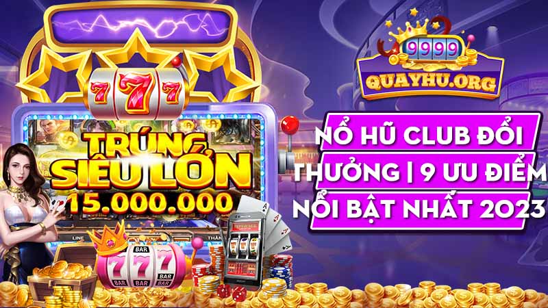 Nổ Hũ Club Đổi Thưởng | 9 Ưu Điểm nổi bật nhất