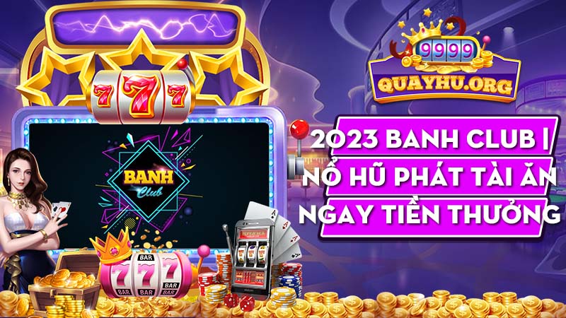 2023 Banh Club | Nổ hũ phát tài ăn ngay tiền thưởng