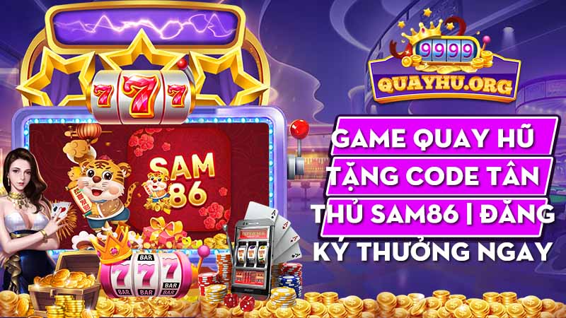 Game quay hũ tặng code tân thủ Sam86 | Đăng ký thưởng ngay