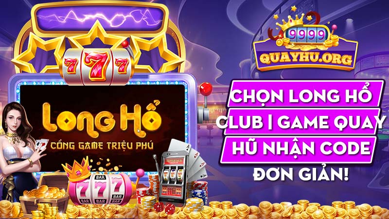 Chọn Long Hổ Club 2023 | Game quay hũ nhận code đơn giản!