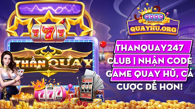 Thanquay247 Club | Nhận code game quay hũ, cá cược dễ hơn!