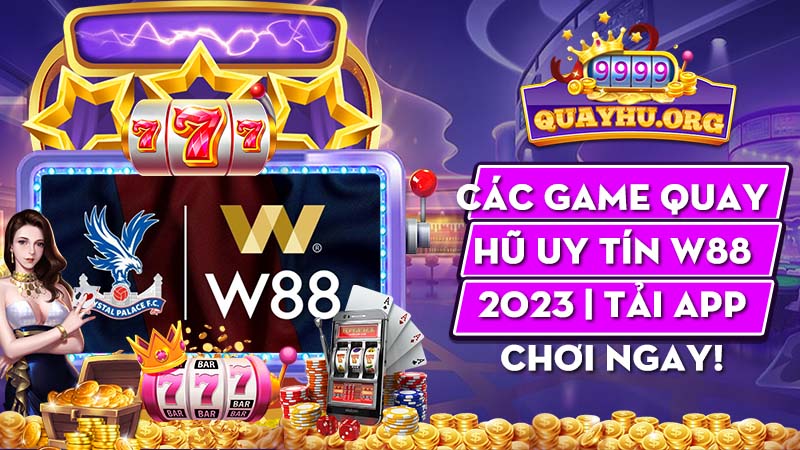 Các game quay hũ uy tín W88 2023 | Tải app chơi ngay!