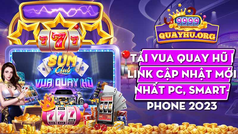 Tải Vua Quay Hũ | Link cập nhật mới nhất PC, Smartphone 2023