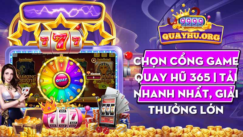 Chọn cổng game quay hũ 365 | Tải nhanh nhất, giải thưởng lớn