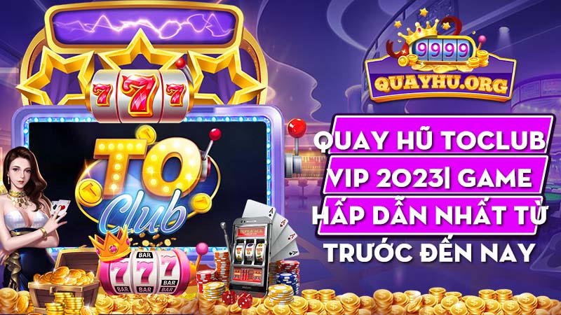 Quay hũ Toclub Vip 2023| Game hấp dẫn nhất từ trước đến nay