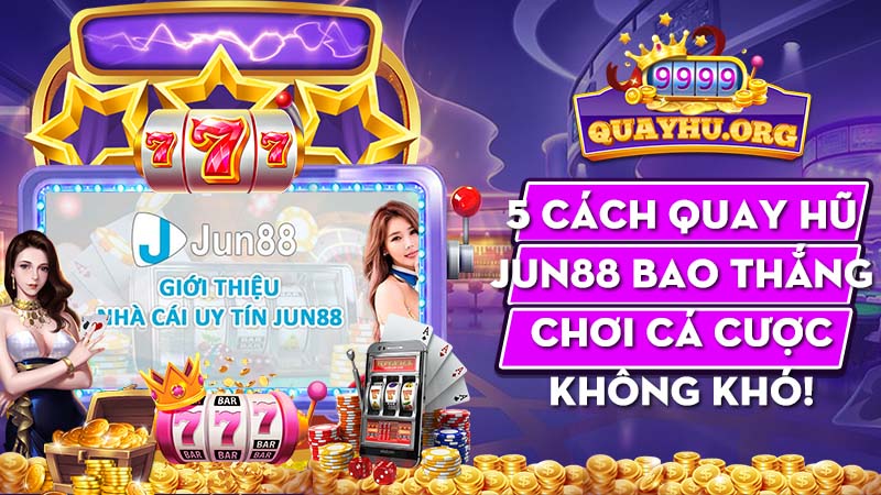 5 Cách quay hũ Jun88 bao thắng | Chơi cá cược không khó!