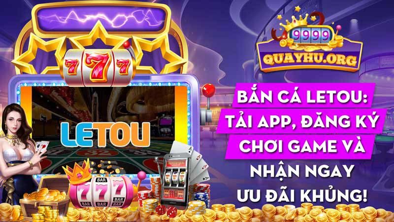 Bắn cá Letou: Tải app, đăng ký chơi game và nhận ngay ưu đãi khủng!