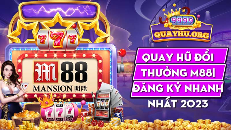 Quay Hũ Đổi Thưởng M88|  Đăng ký nhanh nhất 2023