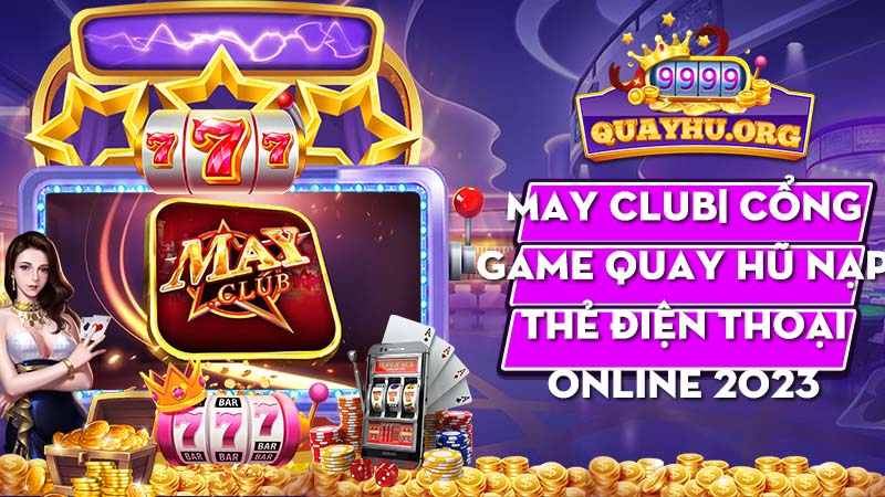 May Club| Cổng game quay hũ nạp thẻ điện thoại online 2023