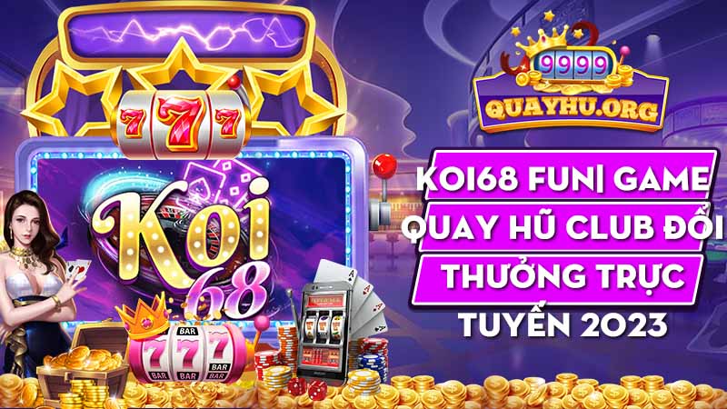 Koi68 Fun| Game quay hũ Club đổi thưởng trực tuyến 2023