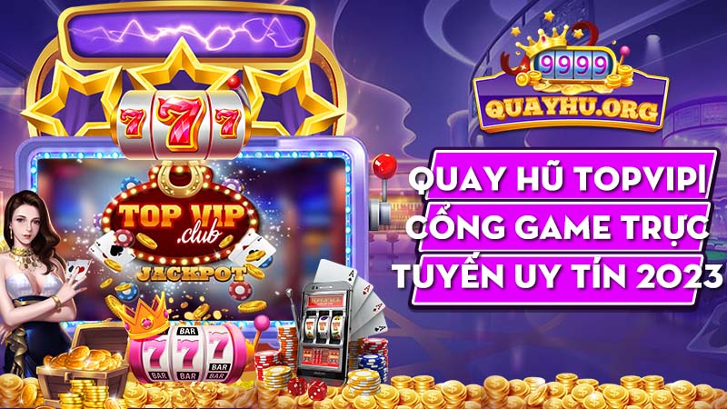 Quay hũ Topvip| Cổng game trực tuyến uy tín 2023