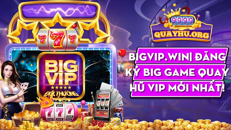 BigVip.Win| Đăng ký big game quay hũ vip mới nhất!