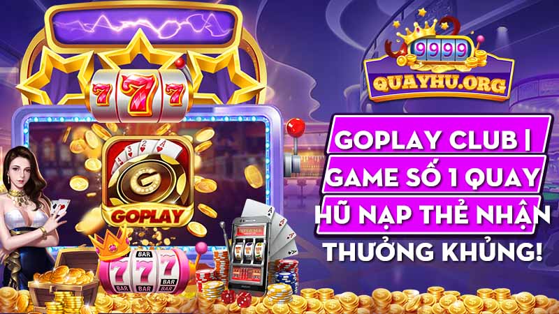 Goplay Club | Game số 1 quay hũ nạp thẻ nhận thưởng khủng!